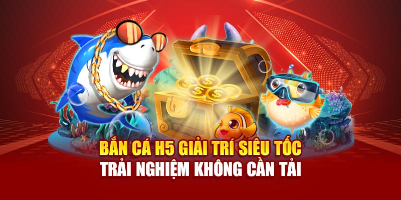 ban-ca-h5-giai-tri-sieu-toc-–-trai-nghiem-khong-can-tai