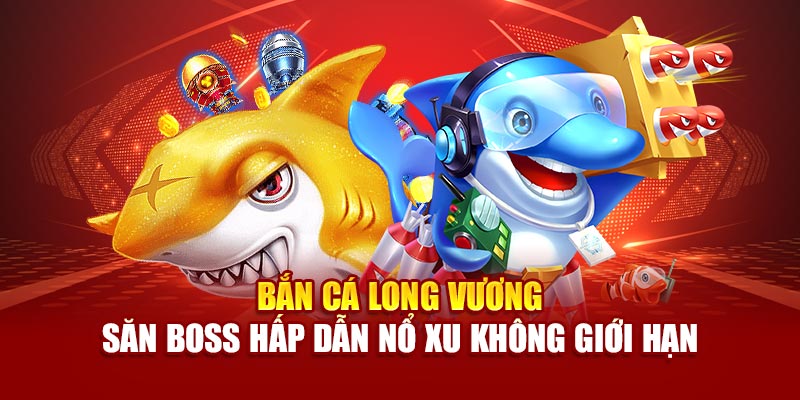 ban-ca-long-vuong-–-san-boss-hap-dan-no-xu-khong-gioi-han