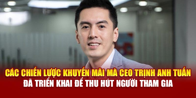 Các chiến lược khuyến mãi mà CEO Trịnh Anh Tuấn đã triển khai để thu hút người tham gia