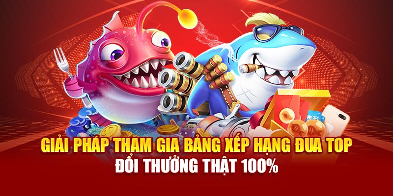 Giải pháp tham gia bảng xếp hạng đua top đổi thưởng thật 100%