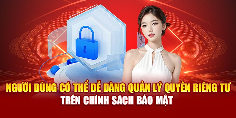 Người dùng có thể dễ dàng quản lý quyền riêng tư trên chính sách bảo mật