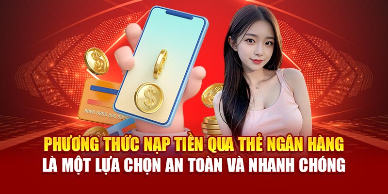 Phương thức nạp tiền qua thẻ ngân hàng là một lựa chọn an toàn và nhanh chóng