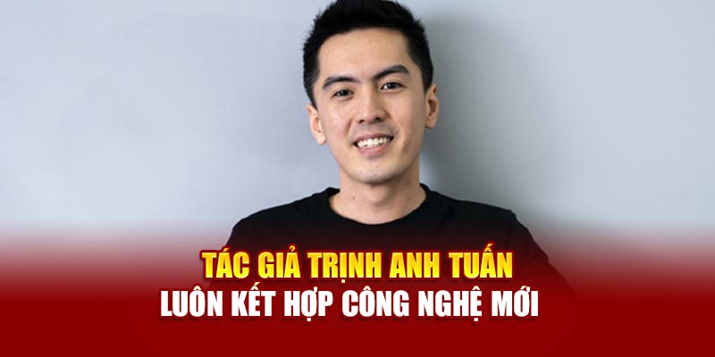 Tác giả Trịnh Anh Tuấn luôn kết hợp công nghệ mới