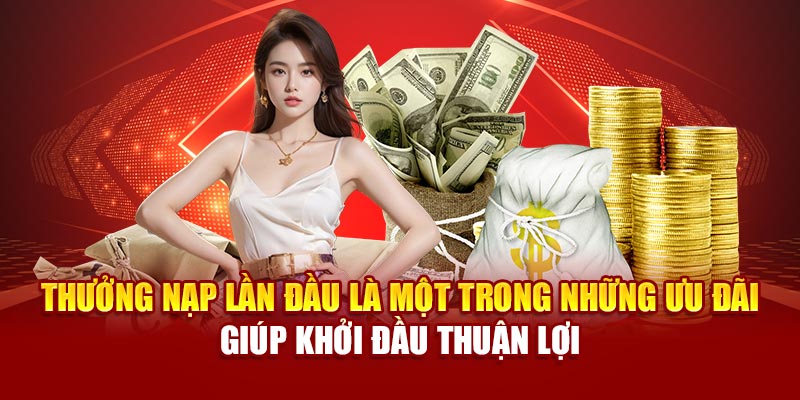Thưởng nạp lần đầu là một trong những ưu đãi giúp khởi đầu thuận lợi