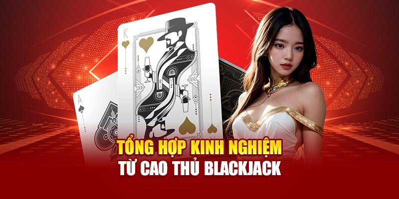 Tổng hợp kinh nghiệm từ cao thủ Blackjack 